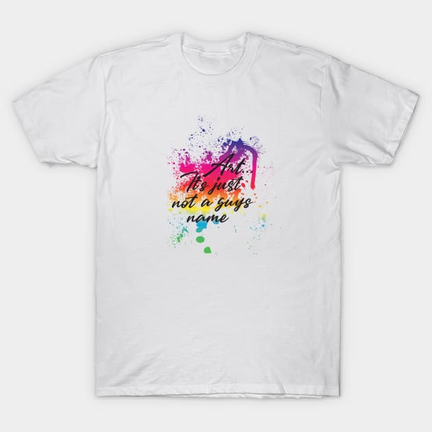 Art...It's just not a guys name T-Shirt by silvercloud